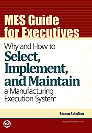 MES Guide for Executives: Why and How to Select, Implement, and Maintain a  Manufacturing Execution System, Scholten, Bianca, eBook - Amazon.com